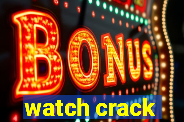 watch crack